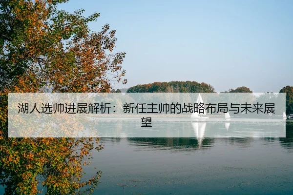 湖人选帅进展解析：新任主帅的战略布局与未来展望
